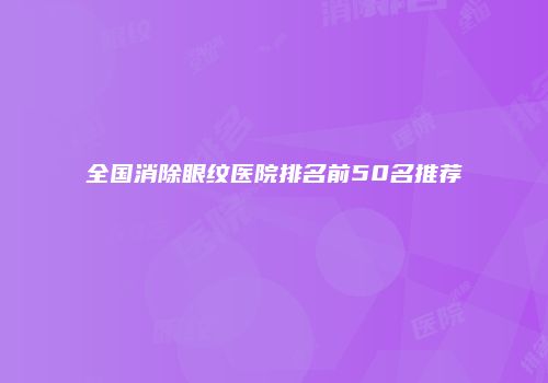 全国消除眼纹医院排名前50名推荐