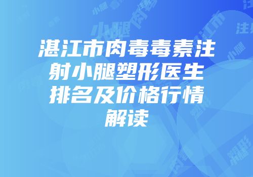 湛江市肉毒毒素注射小腿塑形医生排名及价格行情解读