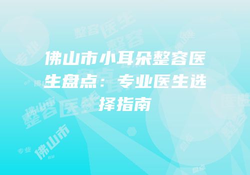 佛山市小耳朵整容医生盘点：专业医生选择指南
