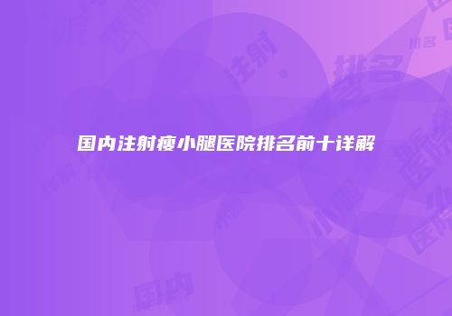 国内注射瘦小腿医院排名前十详解