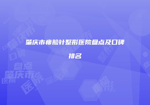 肇庆市瘦脸针整形医院盘点及口碑排名