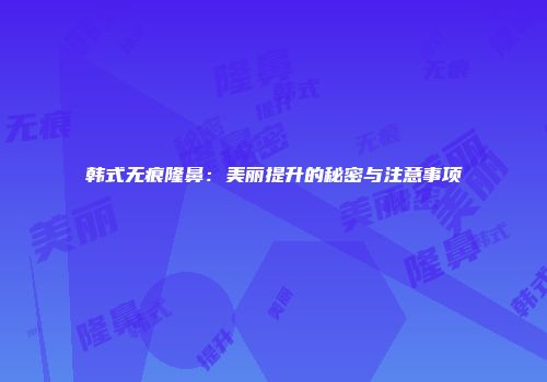 韩式无痕隆鼻：美丽提升的秘密与注意事项