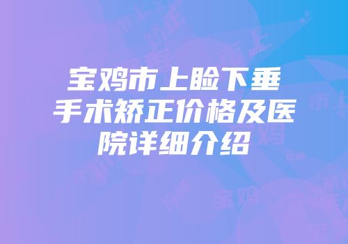 宝鸡市上睑下垂手术矫正价格及医院详细介绍