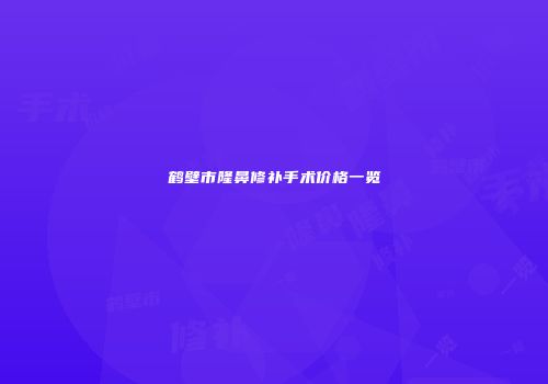 鹤壁市隆鼻修补手术价格一览