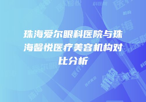 珠海爱尔眼科医院与珠海馨悦医疗美容机构对比分析