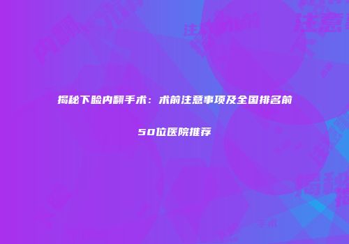 揭秘下睑内翻手术：术前注意事项及全国排名前50位医院推荐