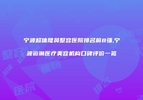 宁波超体隆鼻整容医院排名前8强,宁波薇琳医疗美容机构口碑评价一览
