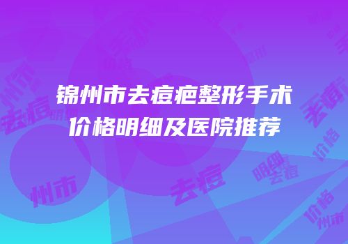 锦州市去痘疤整形手术价格明细及医院推荐