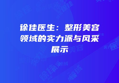 徐佳医生：整形美容领域的实力派与风采展示