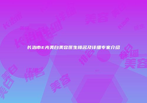 长治市E光美白美容医生排名及详细专家介绍