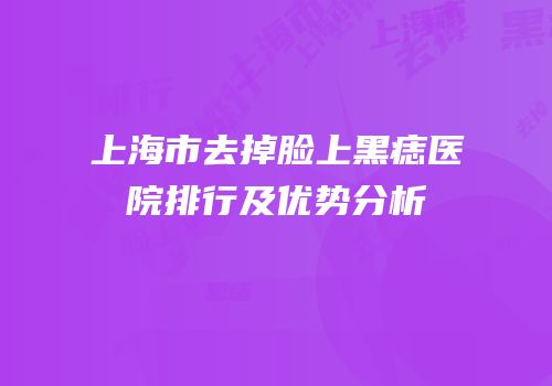 上海市去掉脸上黑痣医院排行及优势分析