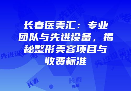 长春医美汇：专业团队与先进设备，揭秘整形美容项目与收费标准