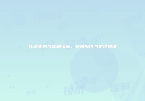 牙齿美白与疼痛缓解：技术探讨与护理建议