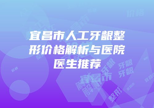 宜昌市人工牙龈整形价格解析与医院医生推荐