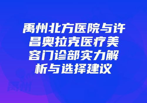 禹州北方医院与许昌奥拉克医疗美容门诊部实力解析与选择建议