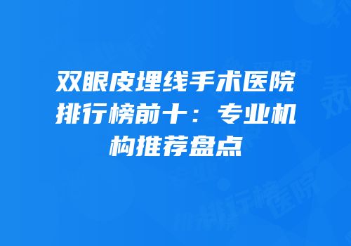 双眼皮埋线手术医院排行榜前十：专业机构推荐盘点