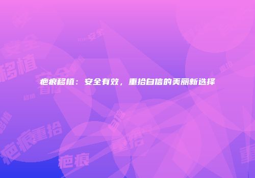 疤痕移植：安全有效，重拾自信的美丽新选择