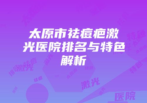 太原市祛痘疤激光医院排名与特色解析