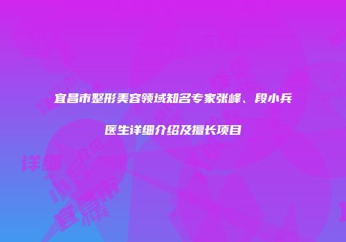 宜昌市整形美容领域知名专家张峰、段小兵医生详细介绍及擅长项目