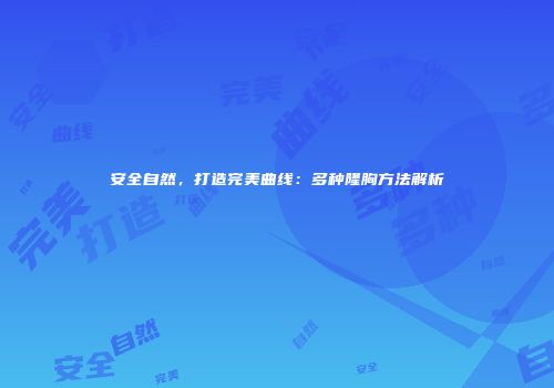 安全自然，打造完美曲线：多种隆胸方法解析