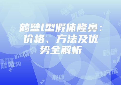 鹤壁l型假体隆鼻：价格、方法及优势全解析