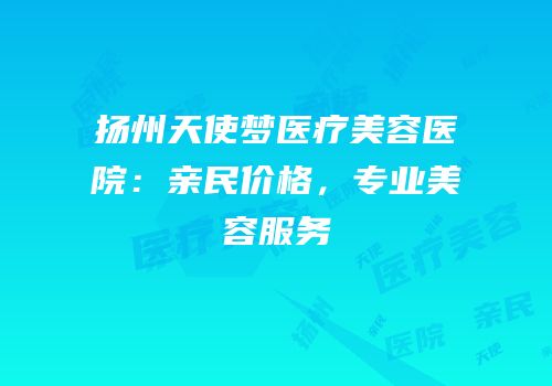 扬州天使梦医疗美容医院：亲民价格，专业美容服务