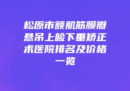 松原市额肌筋膜瓣悬吊上睑下垂矫正术医院排名及价格一览