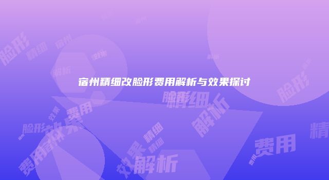 宿州精细改脸形费用解析与效果探讨