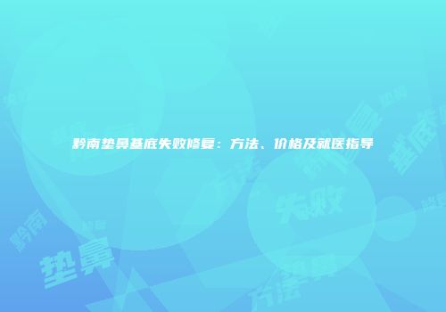 黔南垫鼻基底失败修复：方法、价格及就医指导