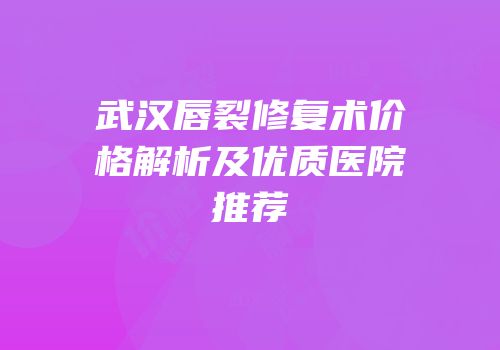 武汉唇裂修复术价格解析及优质医院推荐