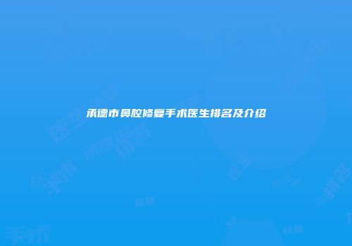 承德市鼻腔修复手术医生排名及介绍