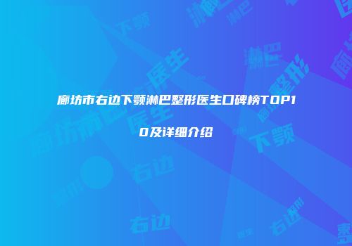 廊坊市右边下颚淋巴整形医生口碑榜TOP10及详细介绍