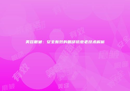 美容磨皱：安全有效的眼部抗衰老技术解析