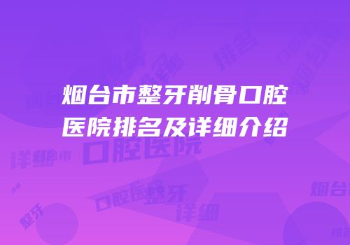 烟台市整牙削骨口腔医院排名及详细介绍