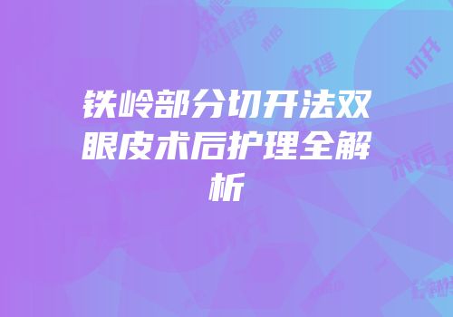 铁岭部分切开法双眼皮术后护理全解析