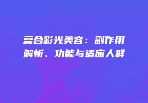 复合彩光美容：副作用解析、功能与适应人群