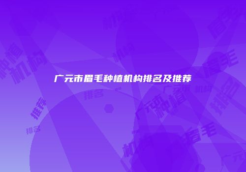 广元市眉毛种植机构排名及推荐