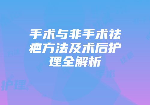 手术与非手术祛疤方法及术后护理全解析