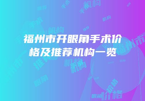 福州市开眼角手术价格及推荐机构一览