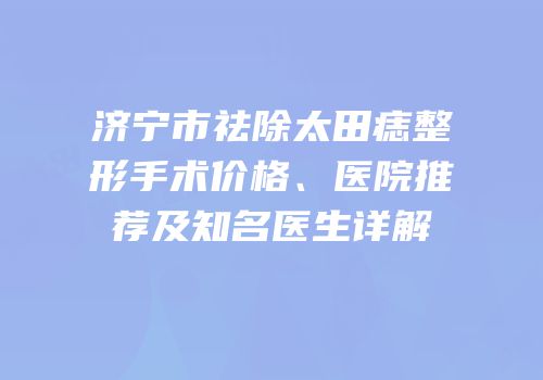 济宁市祛除太田痣整形手术价格、医院推荐及知名医生详解