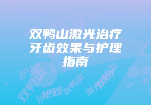 双鸭山激光治疗牙齿效果与护理指南