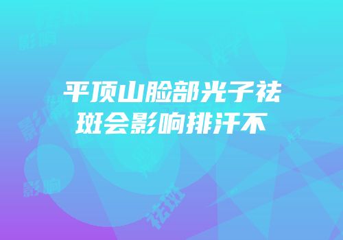 平顶山脸部光子祛斑会影响排汗不