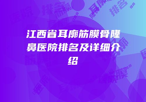 江西省耳廓筋膜骨隆鼻医院排名及详细介绍