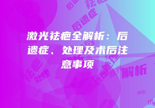 激光祛疤全解析：后遗症、处理及术后注意事项