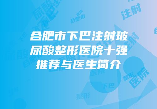 合肥市下巴注射玻尿酸整形医院十强推荐与医生简介