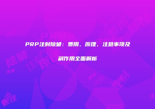 PRP注射除皱：费用、原理、注意事项及副作用全面解析
