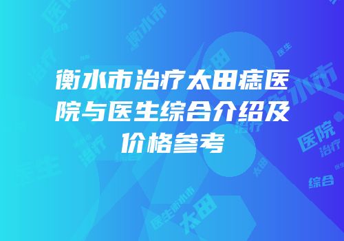 衡水市治疗太田痣医院与医生综合介绍及价格参考