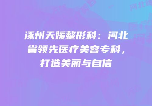涿州天媛整形科：河北省领先医疗美容专科，打造美丽与自信