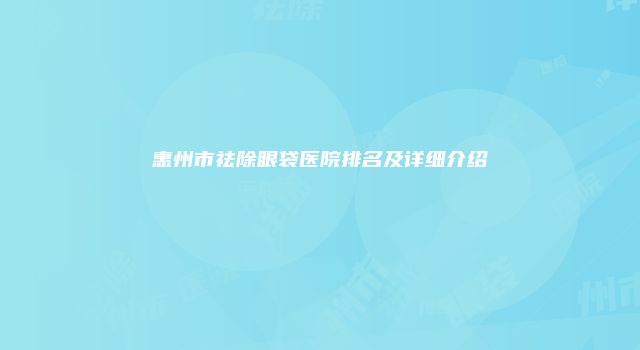 惠州市祛除眼袋医院排名及详细介绍