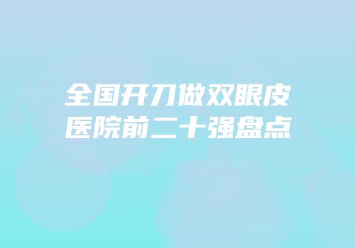 全国开刀做双眼皮医院前二十强盘点
